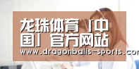 龙珠体育「中国」官方网站 - DRAGONBALL SPORTS