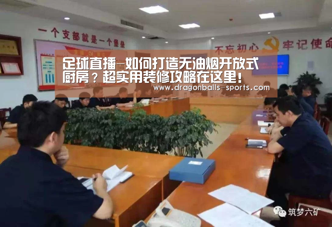 足球直播-如何打造无油烟开放式厨房?超实用装修攻略在这里!(图1) 赛事数据直播